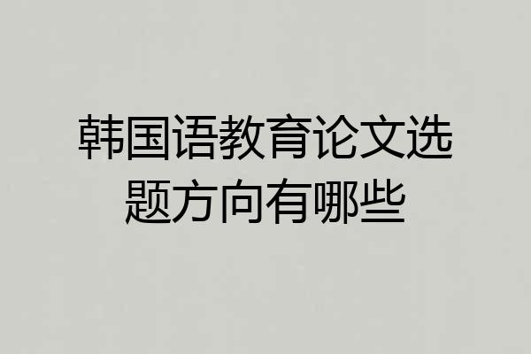 韩国语教育论文选题方向有哪些