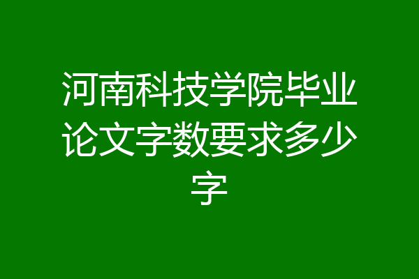 河南科技学院毕业论文字数要求多少字