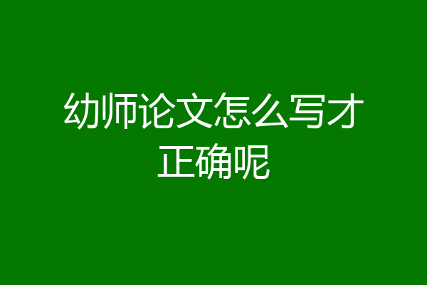 幼师论文怎么写才正确呢