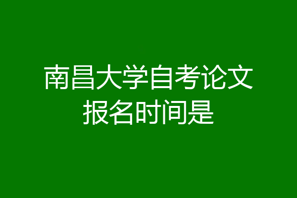 南昌大学自考论文报名时间是