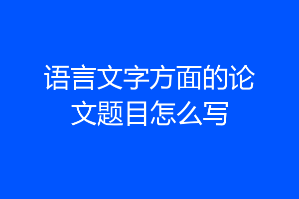 语言文字方面的论文题目怎么写