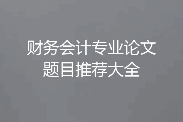 财务会计专业论文题目推荐大全