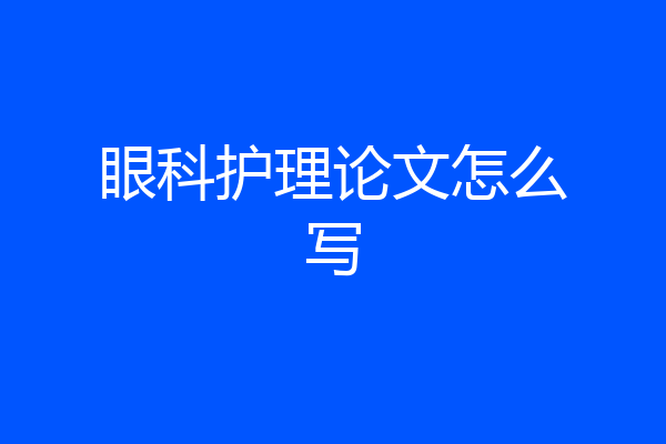 眼科护理论文怎么写