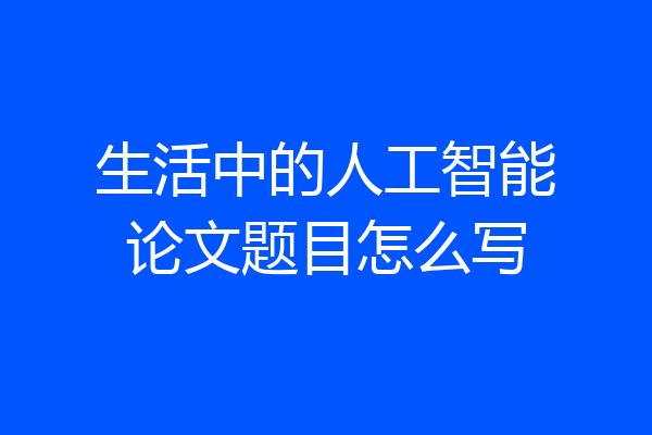 生活中的人工智能论文题目怎么写