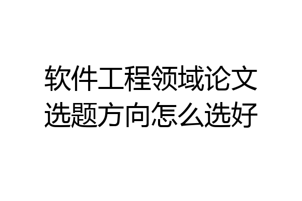 软件工程领域论文选题方向怎么选好