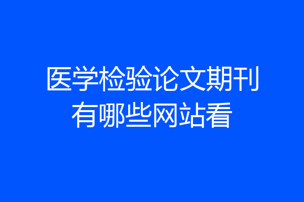 医学检验论文期刊有哪些网站看