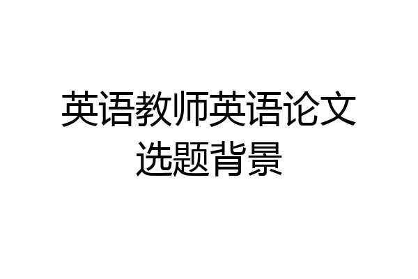 英语教师英语论文选题背景