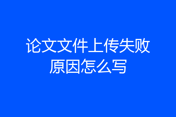 论文文件上传失败原因怎么写
