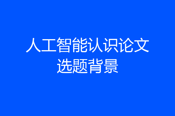 人工智能认识论文选题背景