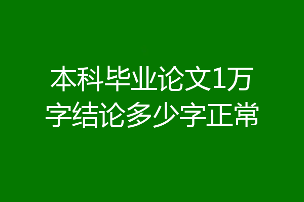本科毕业论文1万字结论多少字正常