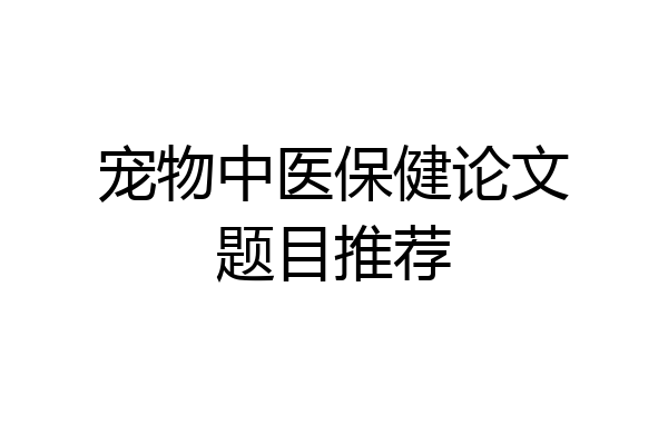 宠物中医保健论文题目推荐