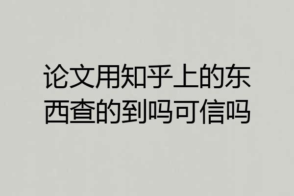 论文用知乎上的东西查的到吗可信吗