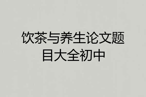 饮茶与养生论文题目大全初中