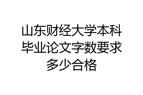 山东财经大学本科毕业论文字数要求多少合格