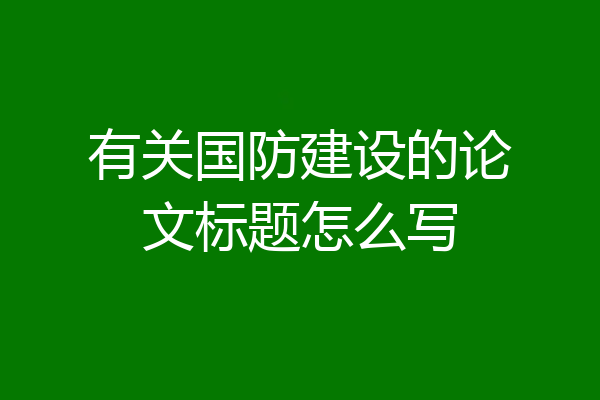 有关国防建设的论文标题怎么写