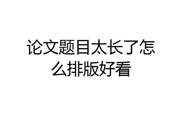 论文题目太长了怎么排版好看