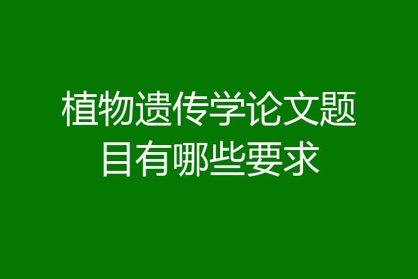 植物遗传学论文题目有哪些要求