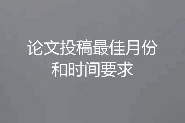 论文投稿最佳月份和时间要求