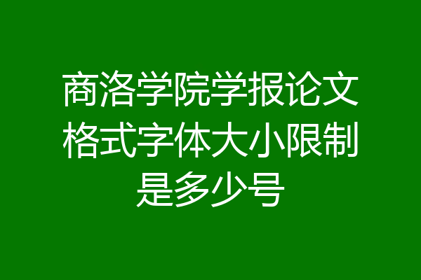 商洛学院学报论文格式字体大小限制是多少号