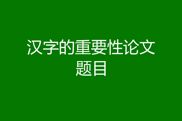 汉字的重要性论文题目