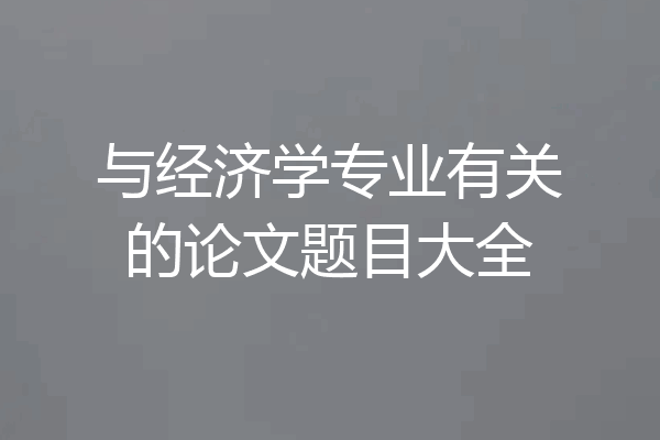 与经济学专业有关的论文题目大全