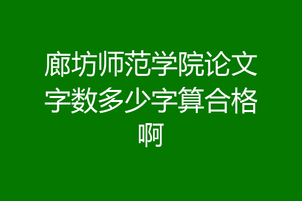 廊坊师范学院论文字数多少字算合格啊