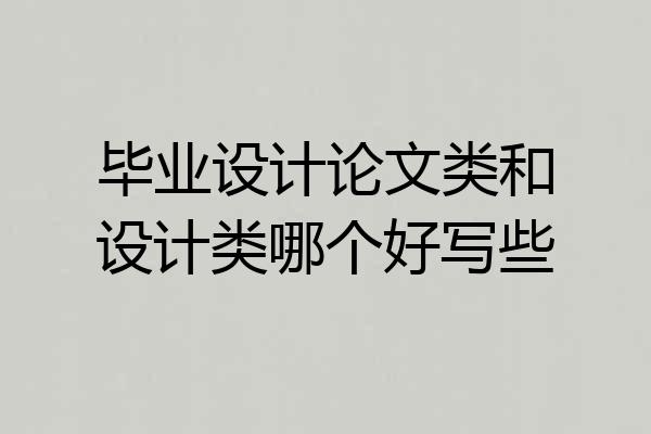 毕业设计论文类和设计类哪个好写些