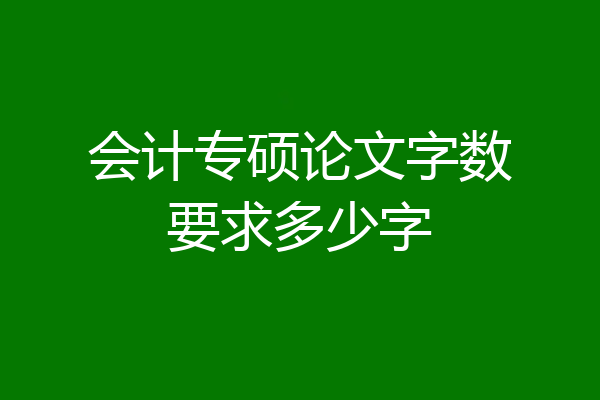 会计专硕论文字数要求多少字