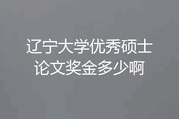 辽宁大学优秀硕士论文奖金多少啊