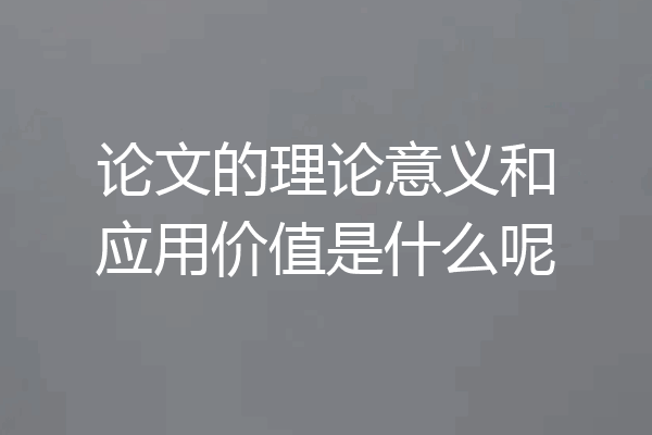 论文的理论意义和应用价值是什么呢