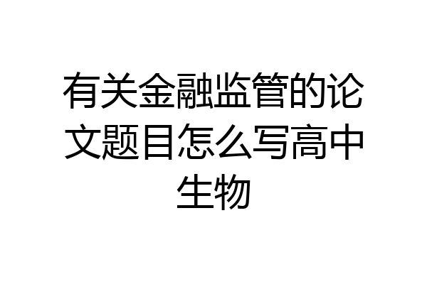 有关金融监管的论文题目怎么写高中生物