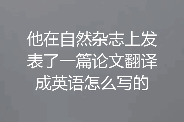 他在自然杂志上发表了一篇论文翻译成英语怎么写的