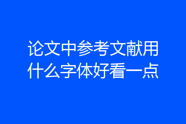论文中参考文献用什么字体好看一点