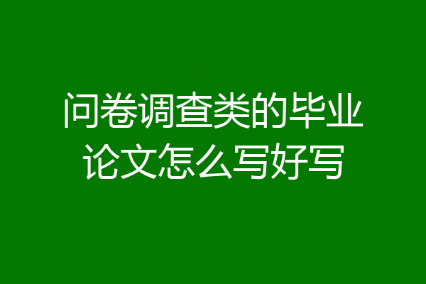 问卷调查类的毕业论文怎么写好写