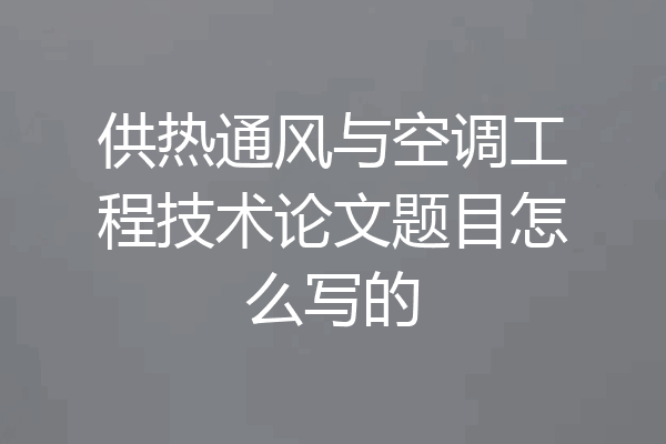 供热通风与空调工程技术论文题目怎么写的