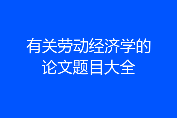 有关劳动经济学的论文题目大全
