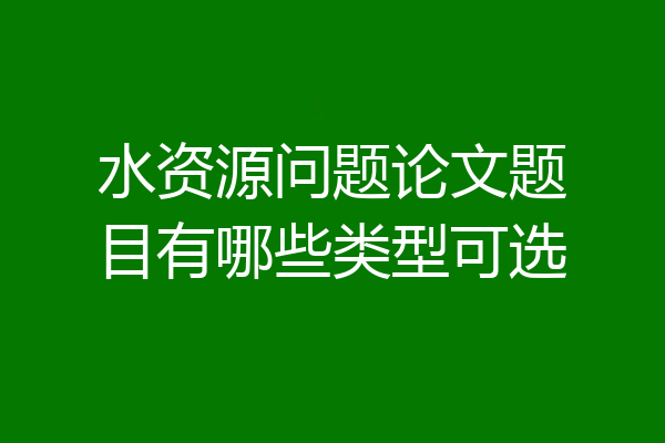 水资源问题论文题目有哪些类型可选