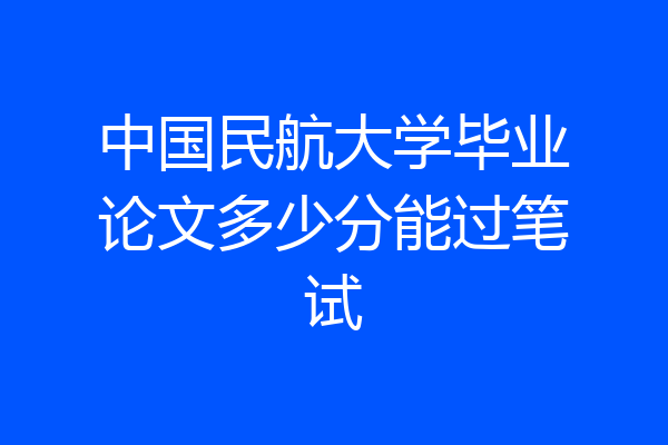 中国民航大学毕业论文多少分能过笔试