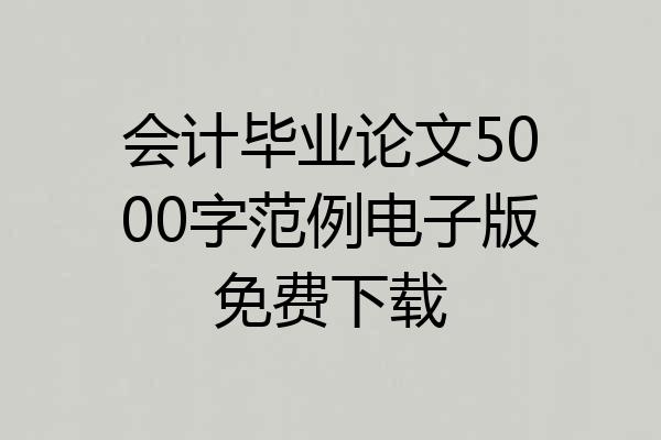 会计毕业论文5000字范例电子版免费下载