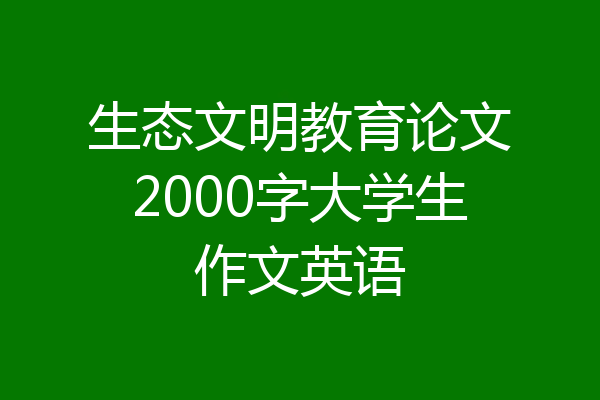 生态文明教育论文2000字大学生作文英语
