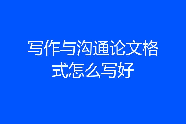 写作与沟通论文格式怎么写好