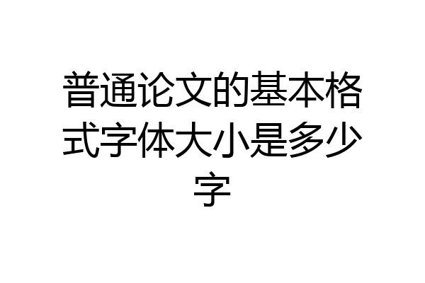 普通论文的基本格式字体大小是多少字