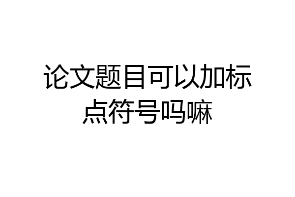 论文题目可以加标点符号吗嘛
