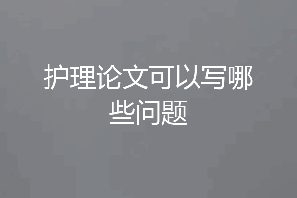 护理论文可以写哪些问题