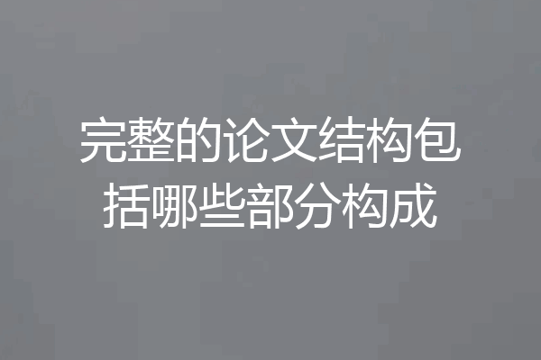 完整的论文结构包括哪些部分构成