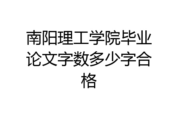南阳理工学院毕业论文字数多少字合格