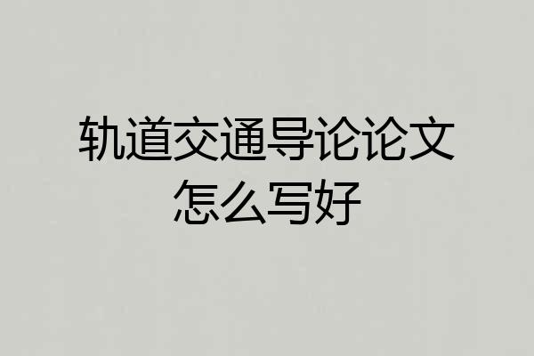 轨道交通导论论文怎么写好