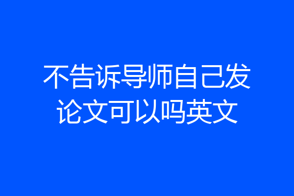 不告诉导师自己发论文可以吗英文