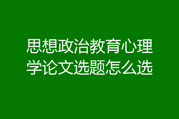 思想政治教育心理学论文选题怎么选