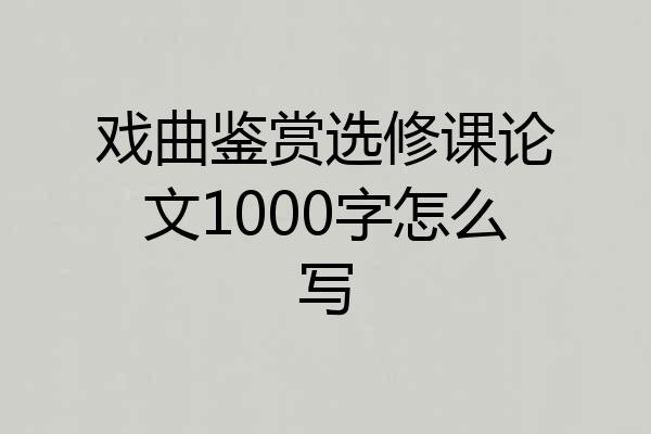 戏曲鉴赏选修课论文1000字怎么写